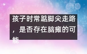 孩子時常踮腳尖走路，是否存在腦癱的可能――謝曉恬回