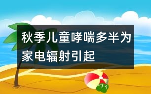 秋季兒童哮喘多半為家電輻射引起