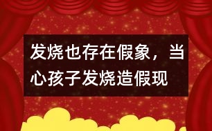 發(fā)燒也存在假象，當(dāng)心孩子發(fā)燒“造假”現(xiàn)象