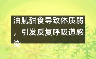 油膩甜食導(dǎo)致體質(zhì)弱，引發(fā)反復(fù)呼吸道感染