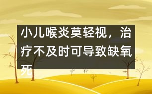 小兒喉炎莫輕視，治療不及時可導(dǎo)致缺氧死亡