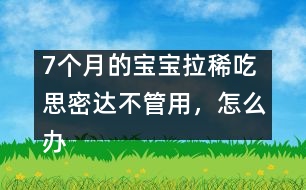 7個(gè)月的寶寶拉稀吃思密達(dá)不管用，怎么辦――唐為勇回答