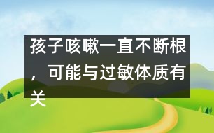 孩子咳嗽一直不斷根，可能與過(guò)敏體質(zhì)有關(guān)