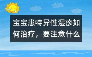 寶寶患特異性濕疹如何治療，要注意什么