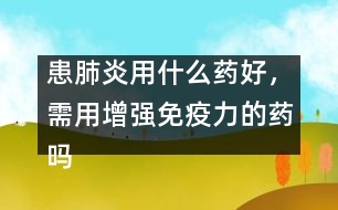 患肺炎用什么藥好，需用增強免疫力的藥嗎