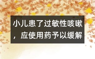 小兒患了過敏性咳嗽，應(yīng)使用藥予以緩解