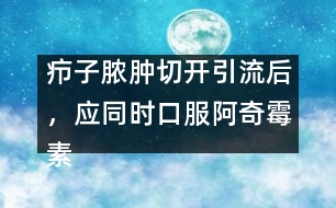 癤子膿腫切開引流后，應(yīng)同時(shí)口服阿奇霉素