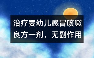 治療嬰幼兒感冒、咳嗽良方一劑，無(wú)副作用