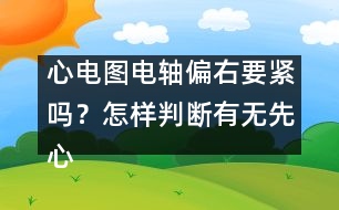 心電圖電軸偏右要緊嗎？怎樣判斷有無(wú)先心