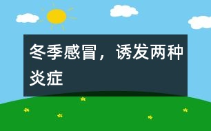 冬季感冒，誘發(fā)兩種炎癥