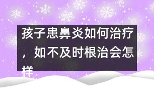 孩子患鼻炎如何治療，如不及時根治會怎樣