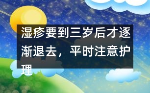 濕疹要到三歲后才逐漸退去，平時注意護(hù)理