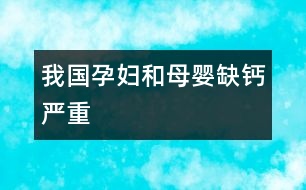 我國(guó)孕婦和母嬰缺鈣嚴(yán)重