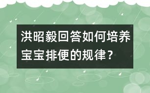 洪昭毅回答：如何培養(yǎng)寶寶排便的規(guī)律？