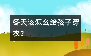 冬天該怎么給孩子穿衣？