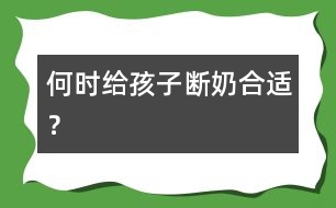 何時給孩子斷奶合適？