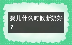 嬰兒什么時候斷奶好？