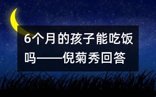 6個(gè)月的孩子能吃飯嗎――倪菊秀回答