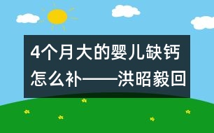 4個月大的嬰兒缺鈣怎么補(bǔ)――洪昭毅回答