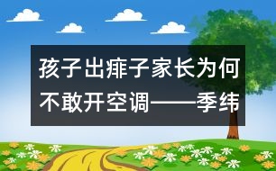 孩子出痱子家長為何不敢開空調(diào)――季緯興回答