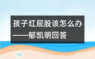 孩子紅屁股該怎么辦――郁凱明回答