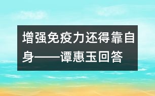 增強(qiáng)免疫力還得靠自身――譚惠玉回答