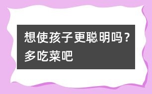 想使孩子更聰明嗎？多吃菜吧