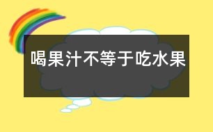 喝果汁不等于吃水果