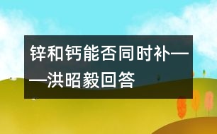 鋅和鈣能否同時補――洪昭毅回答