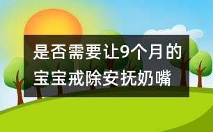 是否需要讓9個(gè)月的寶寶戒除安撫奶嘴