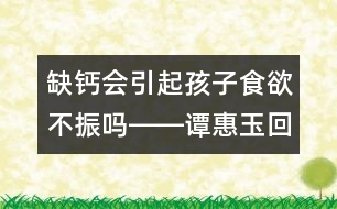 缺鈣會(huì)引起孩子食欲不振嗎――譚惠玉回答