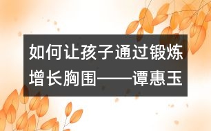 如何讓孩子通過鍛煉增長胸圍――譚惠玉回答