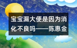 寶寶漏大便是因為消化不良嗎――陳惠金回答