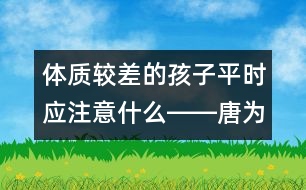 體質(zhì)較差的孩子平時應注意什么――唐為勇回答