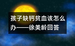 孩子缺鈣、貧血該怎么辦――徐美齡回答