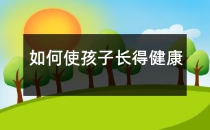 如何使孩子長(zhǎng)得健康