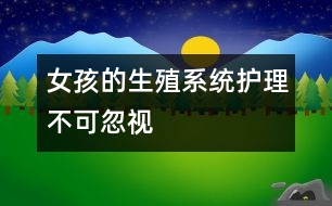 女孩的生殖系統(tǒng)護(hù)理不可忽視