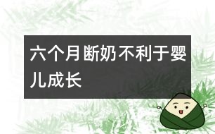 六個(gè)月斷奶不利于嬰兒成長(zhǎng)