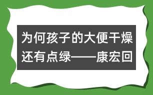 為何孩子的大便干燥還有點(diǎn)綠――康宏回答