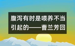 腹瀉有時是喂養(yǎng)不當(dāng)引起的――曹蘭芳回答