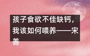 孩子食欲不佳缺鈣，我該如何喂養(yǎng)――宋善路回答