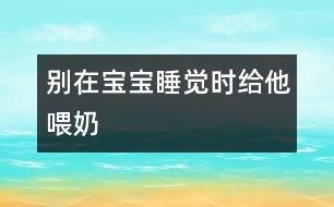 別在寶寶睡覺時給他喂奶