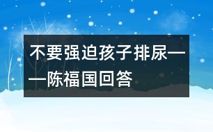 不要強(qiáng)迫孩子排尿――陳福國(guó)回答