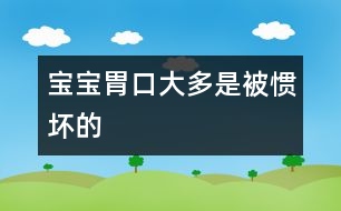 寶寶胃口大多是被“慣壞”的