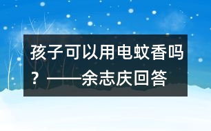 孩子可以用電蚊香嗎？――余志慶回答