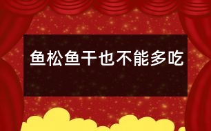 魚松、魚干也不能多吃