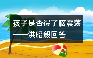 孩子是否得了腦震蕩――洪昭毅回答