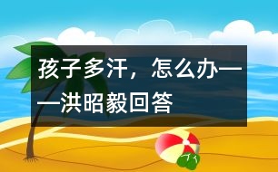 孩子多汗，怎么辦――洪昭毅回答