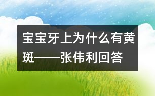 寶寶牙上為什么有黃斑――張偉利回答