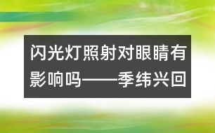 閃光燈照射對(duì)眼睛有影響嗎――季緯興回答